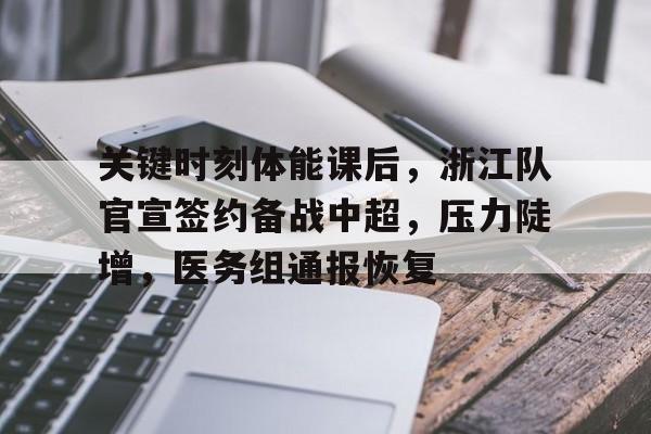 江南官网入口 -关键时刻体能课后，浙江队官宣签约备战中超，压力陡增，医务组通报恢复的简单介绍