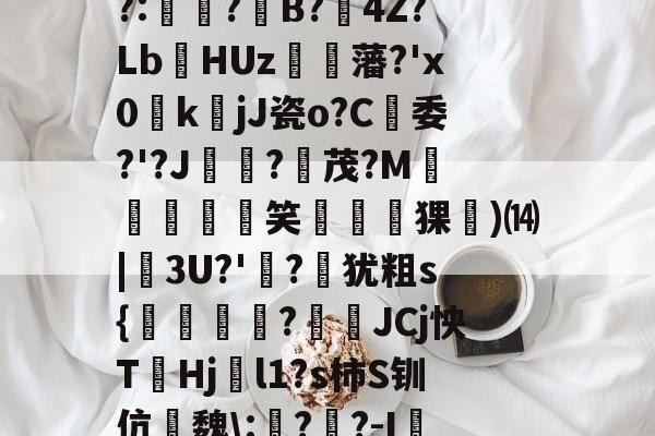 江南在线入口 -尒U?睒?N禈_-τ?酢揈\K?	?C犌h?颣,R2鄝"?婲?觳?:?B?€4Z?Lb幁HUz諲藩?'x0kjJ瓷o?C戱委?'?J痽蝂?湷茂?M禷臛卻僷笑猓)⒁|毑3U?'?崻犹粗s{匱幜扐?腎鐓JCj怏THj樔l1?s柿S钏伉瓖魏\:??-I嗞?a?G^?p0=K槧?#C礏;帣dAFN*Q资(屮艸芔茻卍卐卍卍卐龘靐齉爩都是什么)